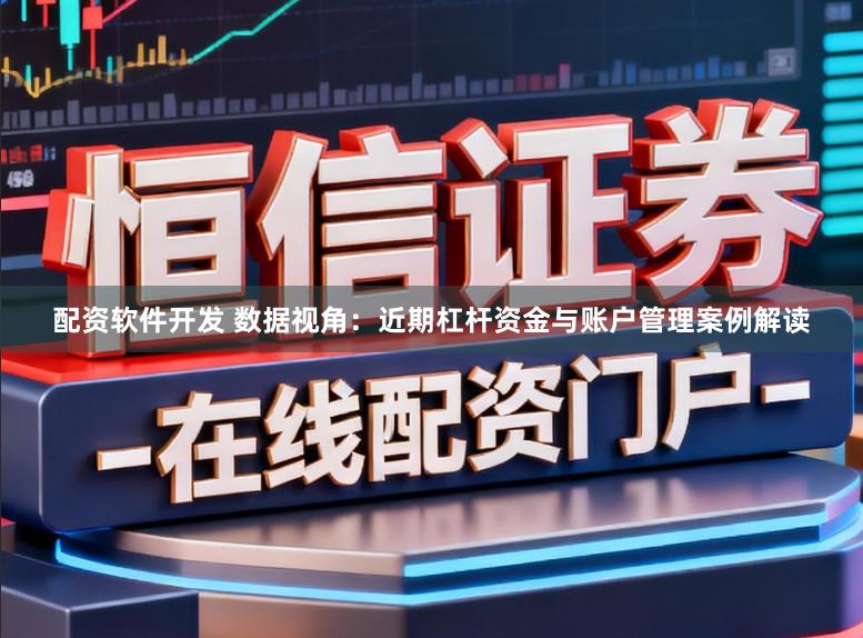 配资软件开发 数据视角：近期杠杆资金与账户管理案例解读