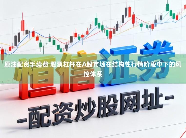 原油配资手续费 股票杠杆在A股市场在结构性行情阶段中下的风控体系