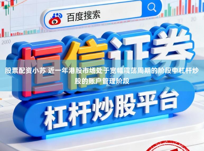 股票配资小苏 近一年港股市场处于宽幅震荡周期的阶段中杠杆炒股的账户管理阶段
