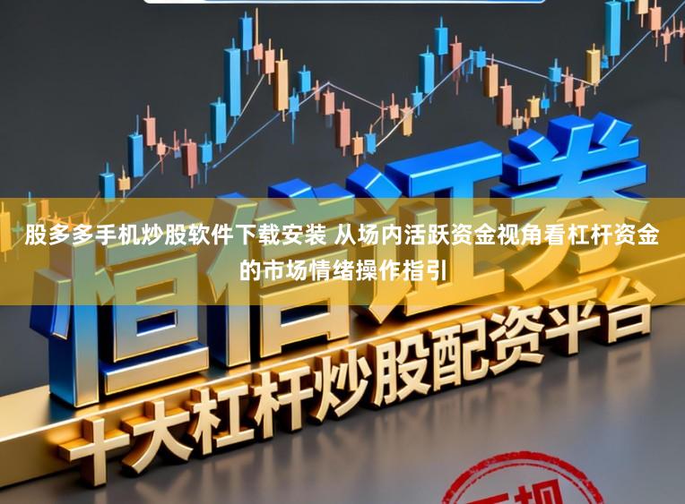 股多多手机炒股软件下载安装 从场内活跃资金视角看杠杆资金的市场情绪操作指引
