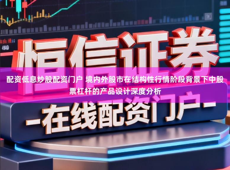 配资低息炒股配资门户 境内外股市在结构性行情阶段背景下中股票杠杆的产品设计深度分析