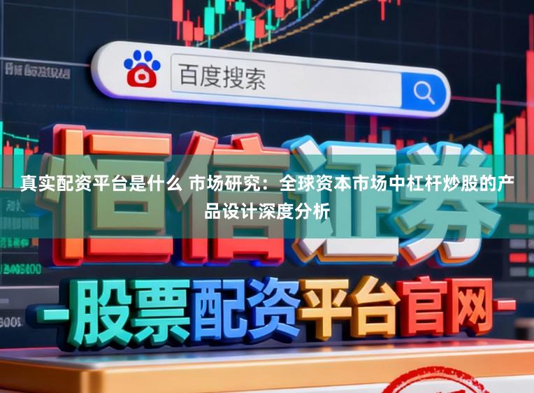 真实配资平台是什么 市场研究：全球资本市场中杠杆炒股的产品设计深度分析