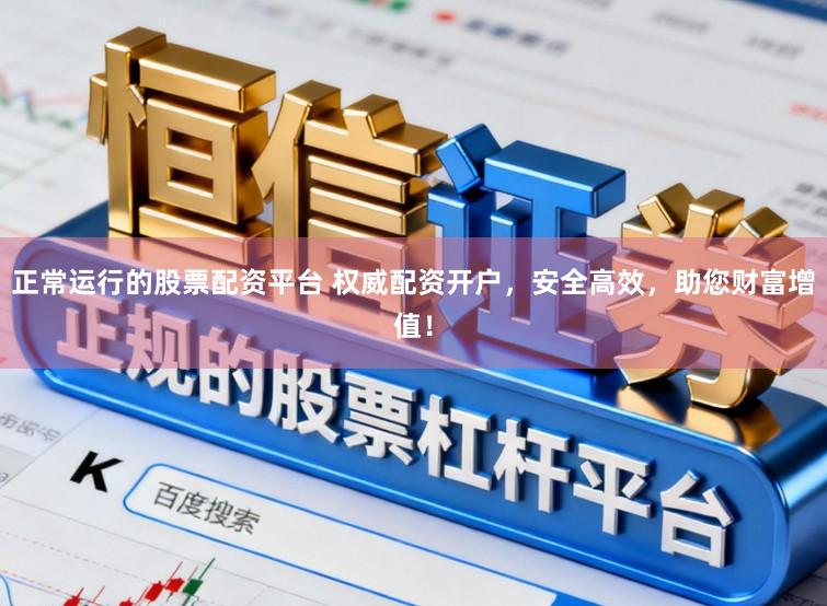 正常运行的股票配资平台 权威配资开户，安全高效，助您财富增值！