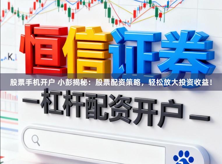 股票手机开户 小彭揭秘：股票配资策略，轻松放大投资收益！