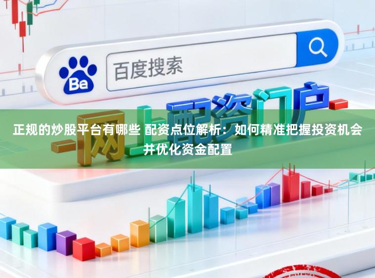 正规的炒股平台有哪些 配资点位解析：如何精准把握投资机会并优化资金配置
