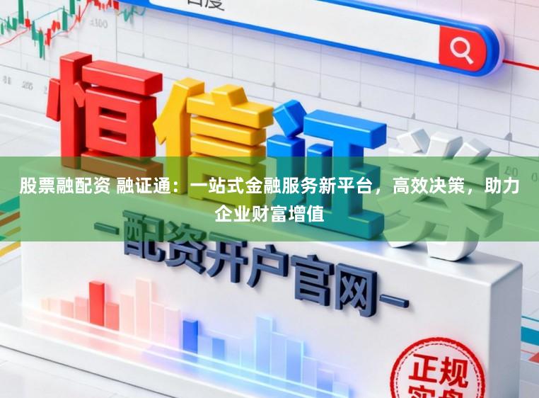 股票融配资 融证通：一站式金融服务新平台，高效决策，助力企业财富增值