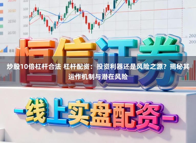 炒股10倍杠杆合法 杠杆配资：投资利器还是风险之源？揭秘其运作机制与潜在风险