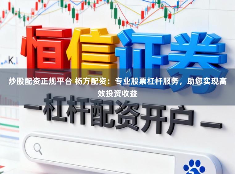 炒股配资正规平台 杨方配资：专业股票杠杆服务，助您实现高效投资收益