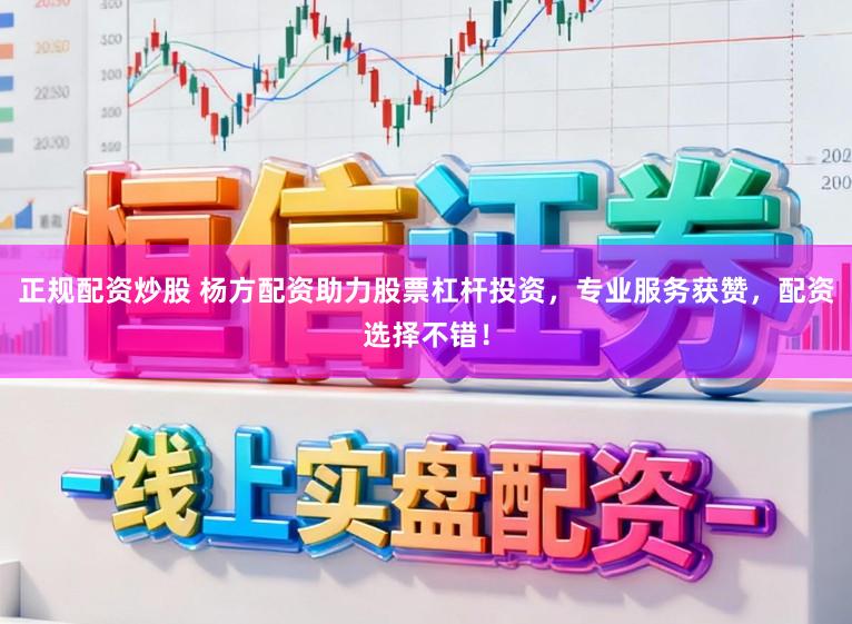 正规配资炒股 杨方配资助力股票杠杆投资，专业服务获赞，配资选择不错！