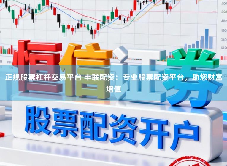 正规股票杠杆交易平台 丰联配资：专业股票配资平台，助您财富增值