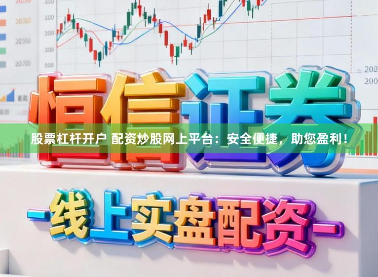 股票杠杆开户 配资炒股网上平台：安全便捷，助您盈利！