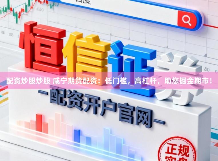 配资炒股炒股 咸宁期货配资：低门槛，高杠杆，助您掘金期市！