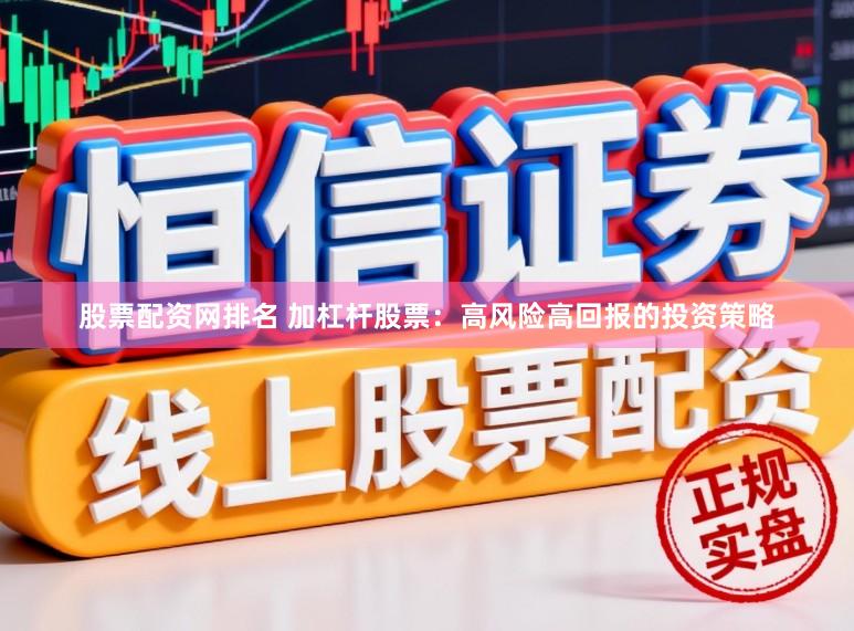 股票配资网排名 加杠杆股票：高风险高回报的投资策略