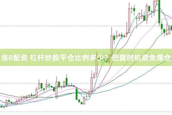 涨8配资 杠杆炒股平仓比例多少？把握时机避免爆仓