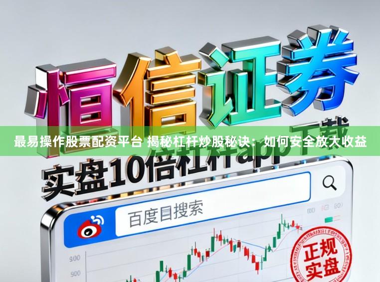 最易操作股票配资平台 揭秘杠杆炒股秘诀：如何安全放大收益