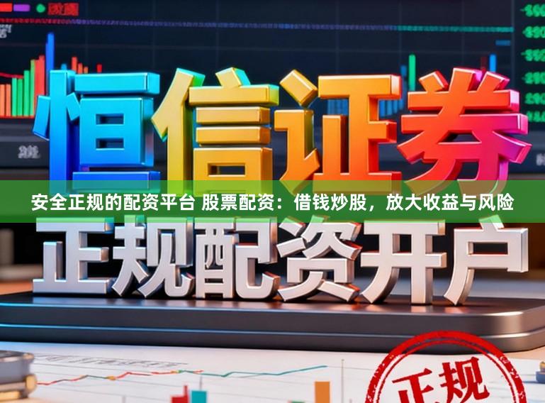 安全正规的配资平台 股票配资：借钱炒股，放大收益与风险