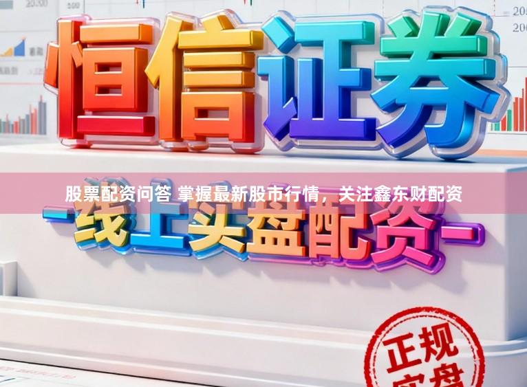 股票配资问答 掌握最新股市行情，关注鑫东财配资