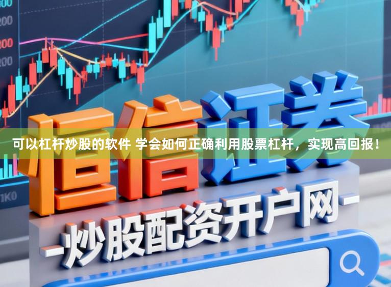 可以杠杆炒股的软件 学会如何正确利用股票杠杆，实现高回报！