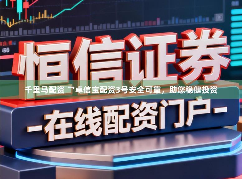 千里马配资 乛卓信宝配资3号安全可靠，助您稳健投资