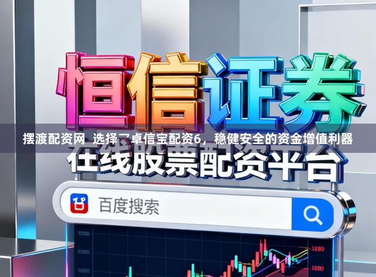 摆渡配资网  选择乛卓信宝配资6，稳健安全的资金增值利器