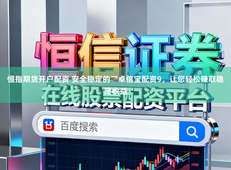恒指期货开户配资 安全稳定的乛卓信宝配资9，让您轻松赚取稳定收益