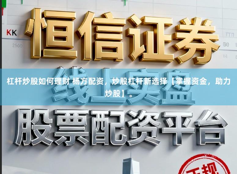杠杆炒股如何理财 杨方配资，炒股杠杆新选择【掌握资金，助力炒股】。