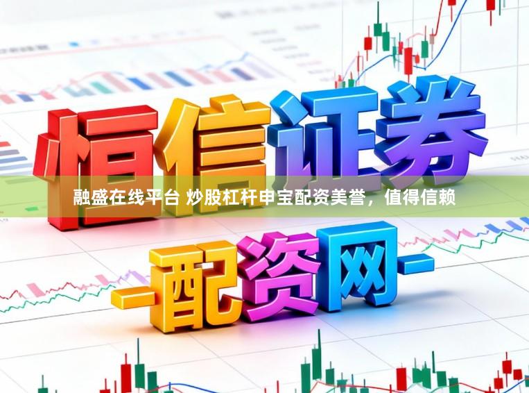 融盛在线平台 炒股杠杆申宝配资美誉，值得信赖
