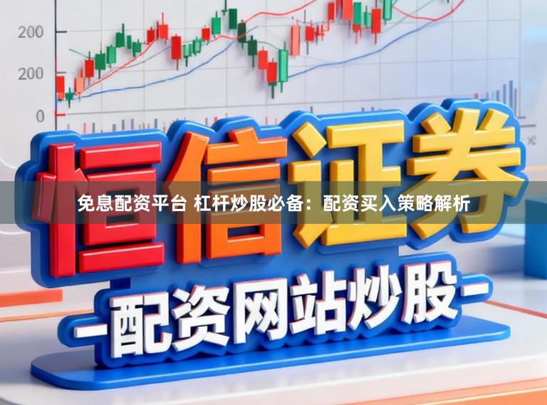 免息配资平台 杠杆炒股必备：配资买入策略解析