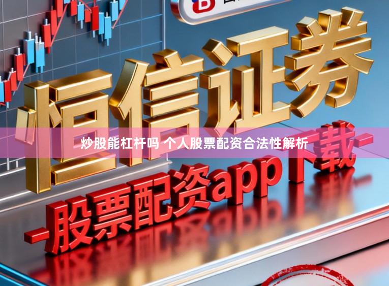炒股能杠杆吗 个人股票配资合法性解析