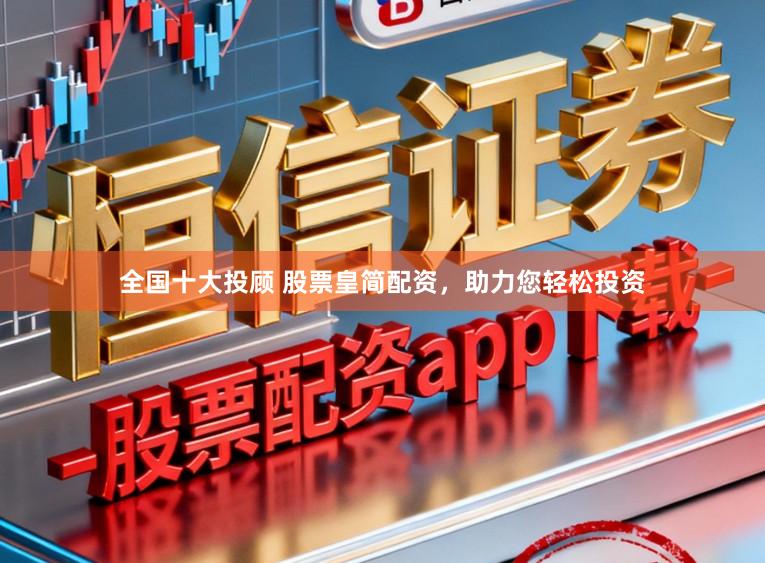 全国十大投顾 股票皇简配资，助力您轻松投资