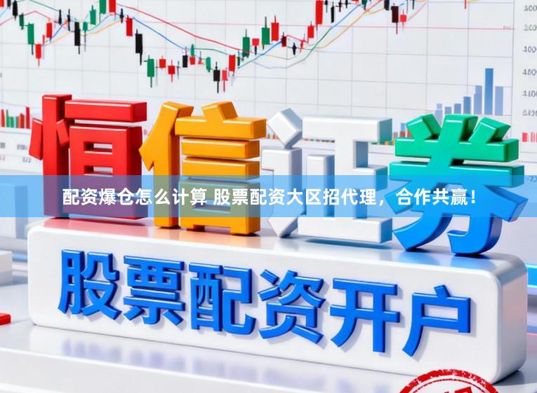 配资爆仓怎么计算 股票配资大区招代理，合作共赢！