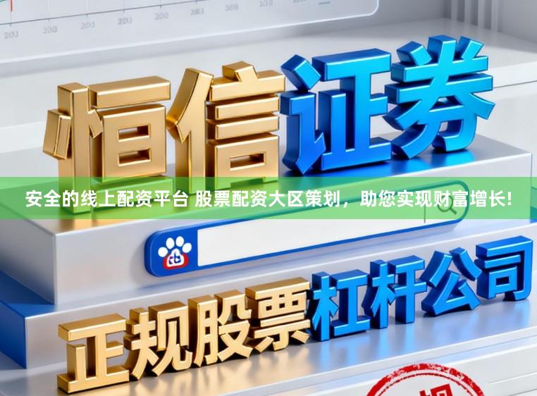 安全的线上配资平台 股票配资大区策划，助您实现财富增长!