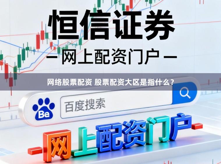 网络股票配资 股票配资大区是指什么？