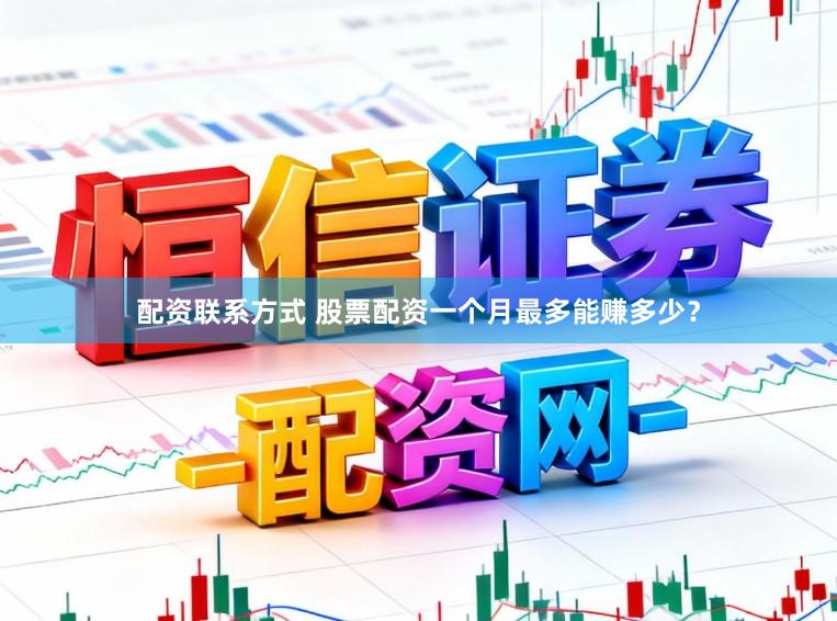 配资联系方式 股票配资一个月最多能赚多少？