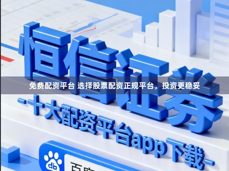 免费配资平台 选择股票配资正规平台，投资更稳妥