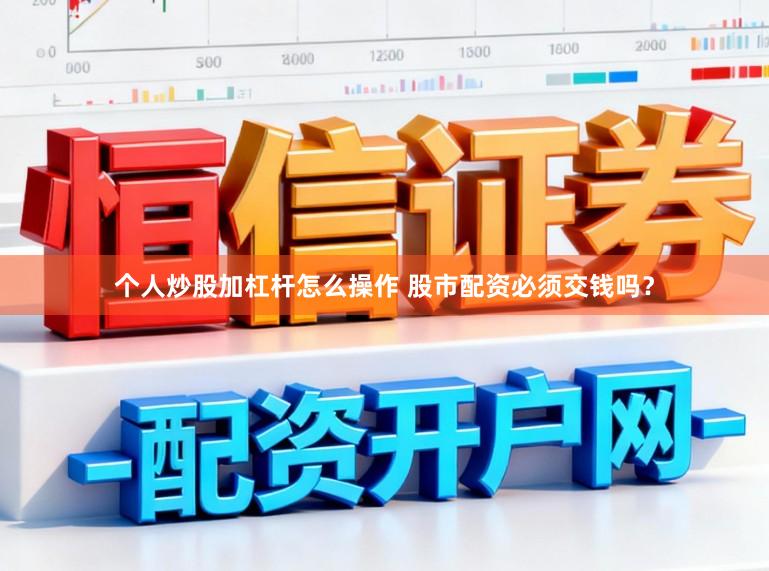 个人炒股加杠杆怎么操作 股市配资必须交钱吗？