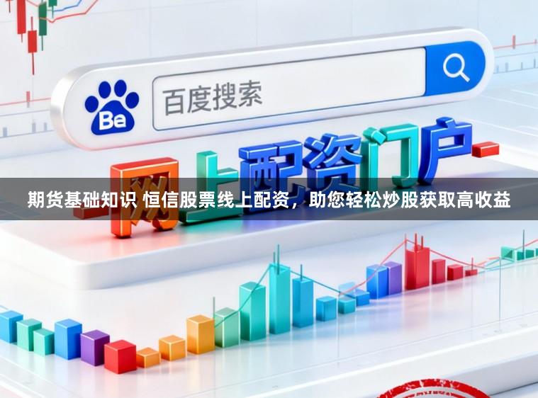 期货基础知识 恒信股票线上配资，助您轻松炒股获取高收益