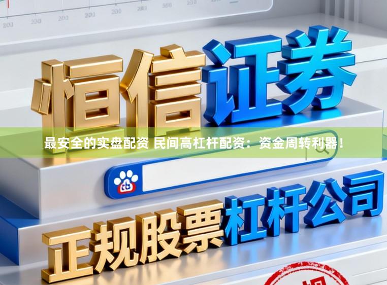 最安全的实盘配资 民间高杠杆配资：资金周转利器！