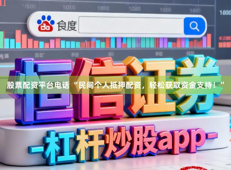 股票配资平台电话 “民间个人抵押配资，轻松获取资金支持！”