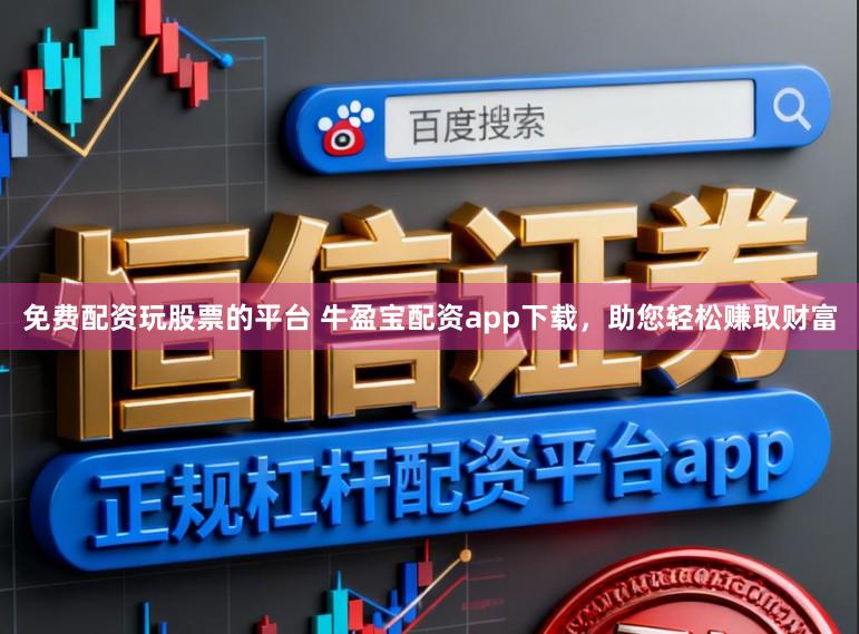 免费配资玩股票的平台 牛盈宝配资app下载，助您轻松赚取财富