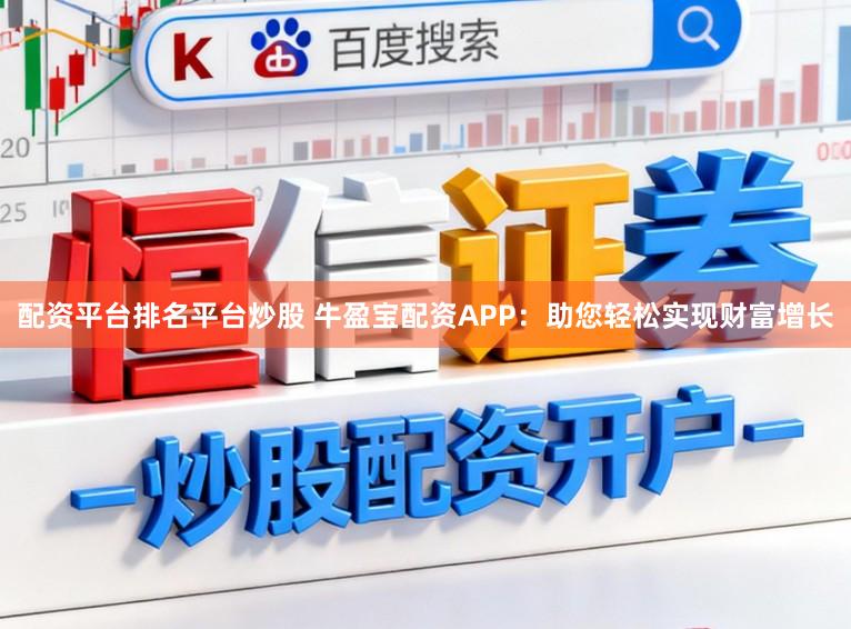 配资平台排名平台炒股 牛盈宝配资APP：助您轻松实现财富增长