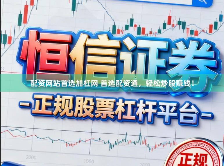 配资网站首选加杠网 首选配资通，轻松炒股赚钱！