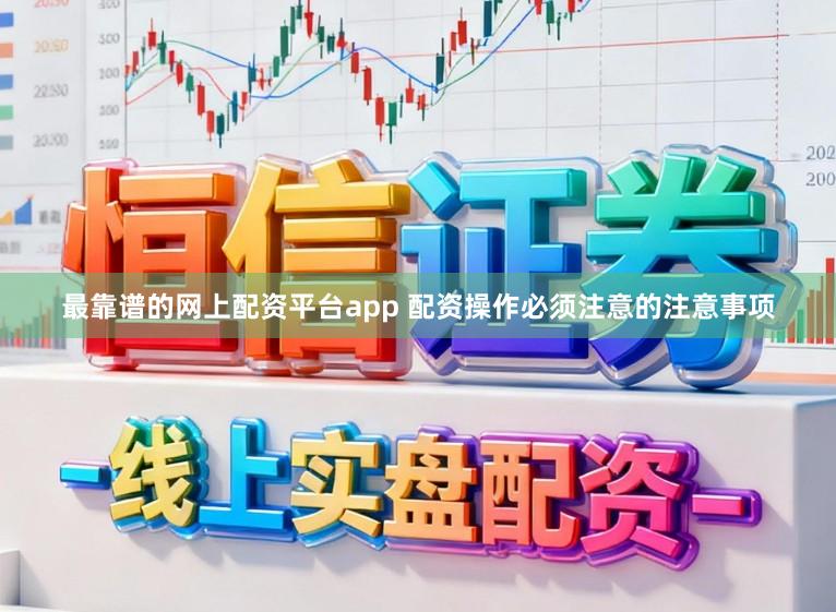 最靠谱的网上配资平台app 配资操作必须注意的注意事项