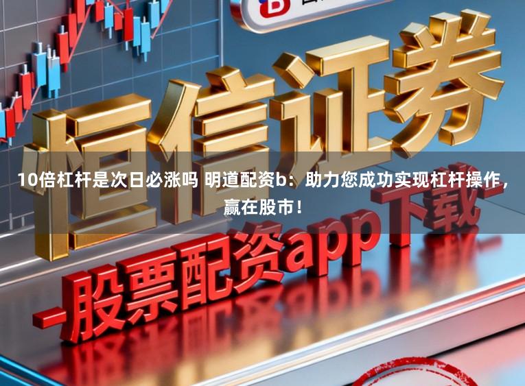 10倍杠杆是次日必涨吗 明道配资b：助力您成功实现杠杆操作，赢在股市！