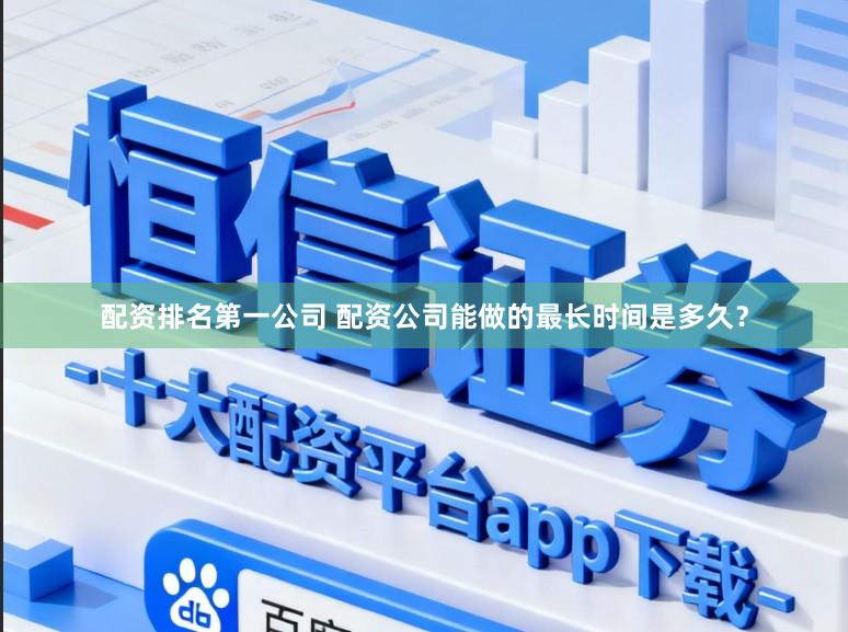 配资排名第一公司 配资公司能做的最长时间是多久？
