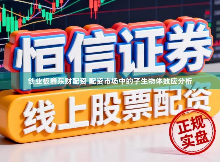 创业板鑫东财配资 配资市场中的子生物体效应分析