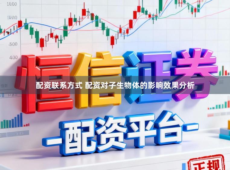 配资联系方式 配资对子生物体的影响效果分析
