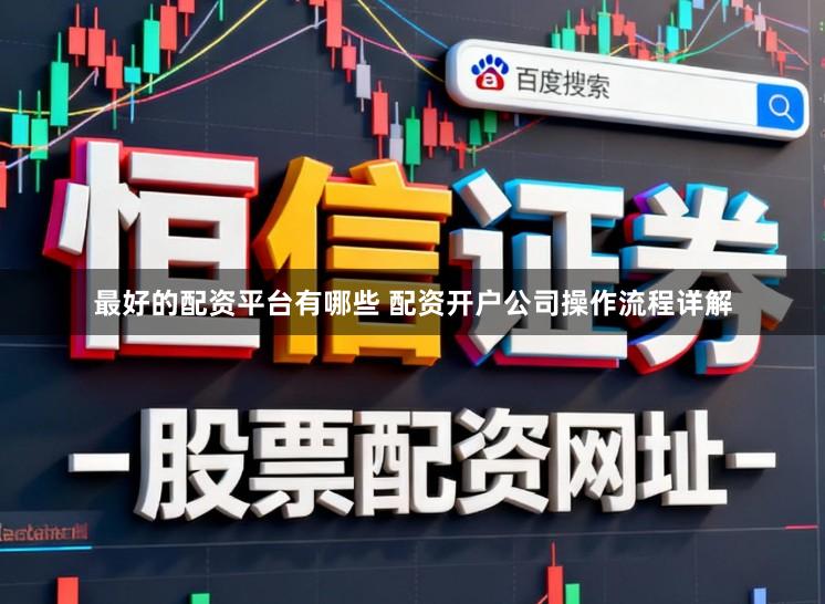 最好的配资平台有哪些 配资开户公司操作流程详解
