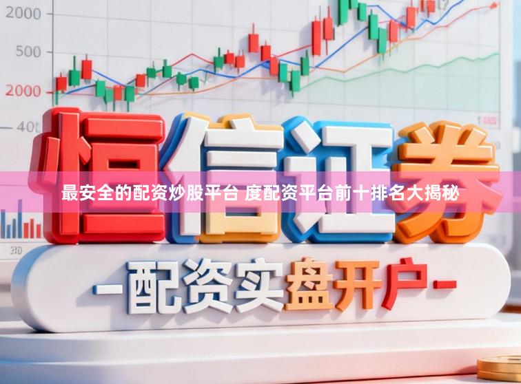 最安全的配资炒股平台 度配资平台前十排名大揭秘
