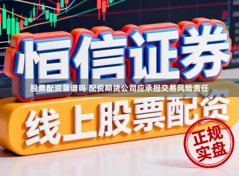 股票配资靠谱吗 配资期货公司应承担交易风险责任
